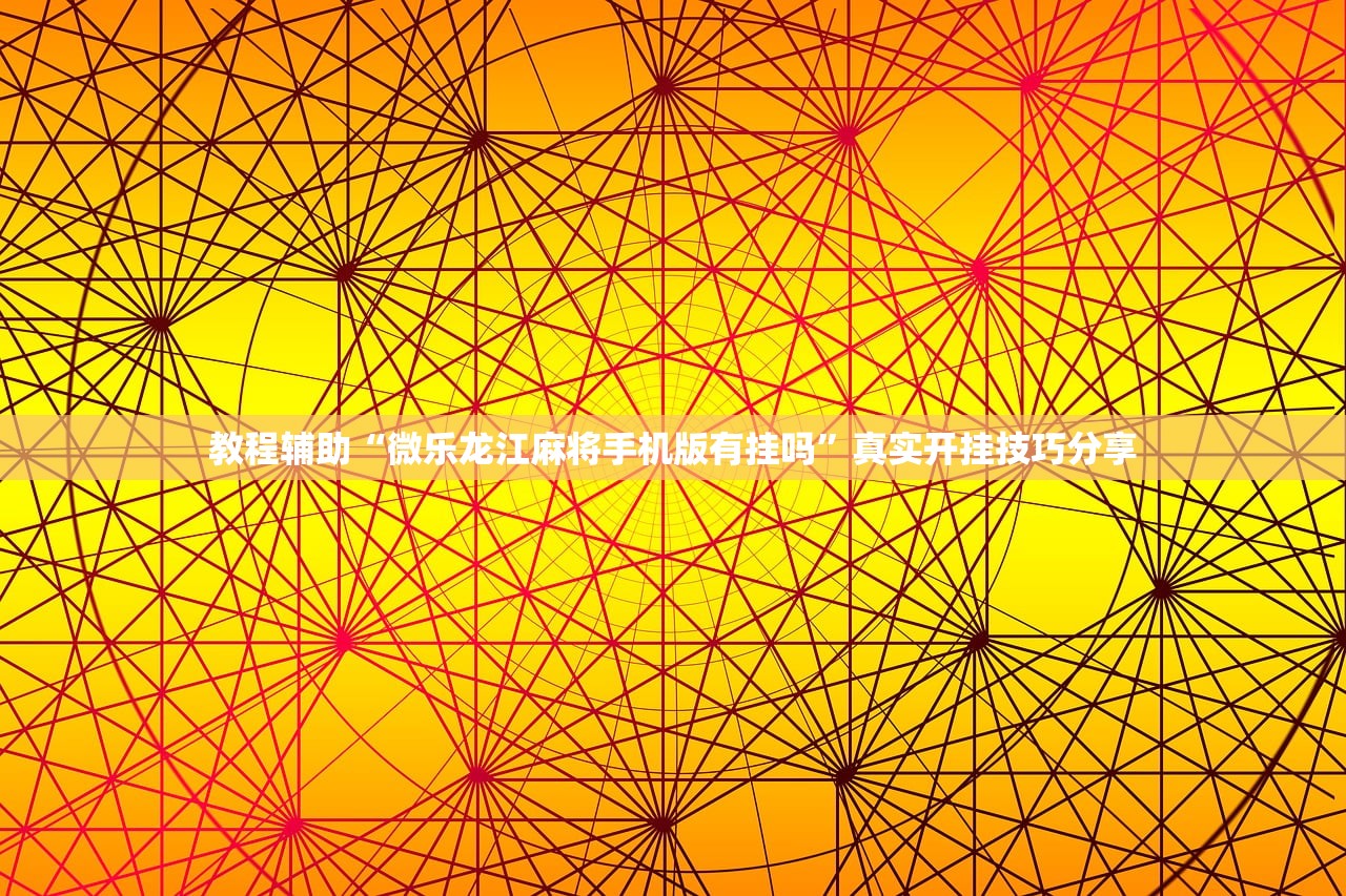 教程辅助“微乐龙江麻将手机版有挂吗”真实开挂技巧分享