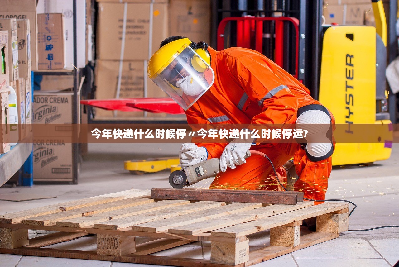 今年快递什么时候停〃今年快递什么时候停运? 今年快递什么时候停〃今年快递什么时候停运?