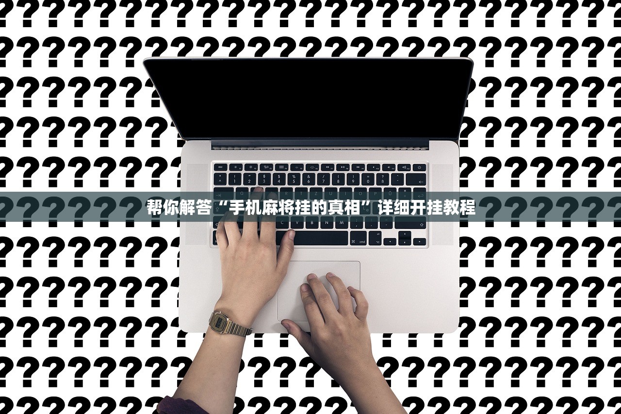 帮你解答“手机麻将挂的真相”详细开挂教程