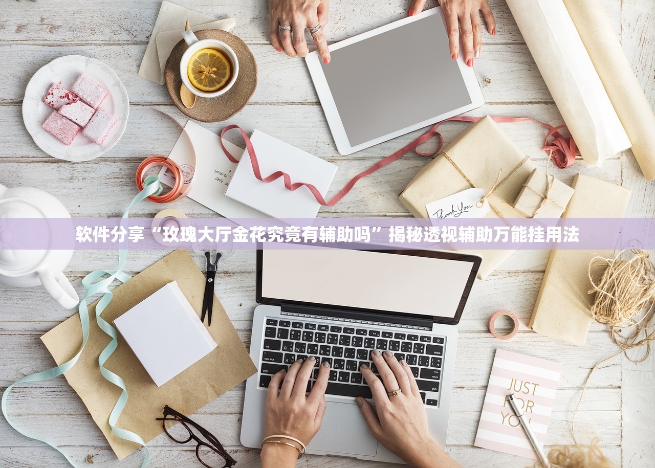 软件分享“玫瑰大厅金花究竟有辅助吗	”揭秘透视辅助万能挂用法