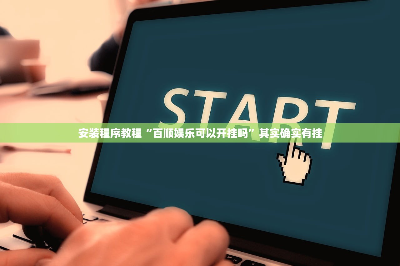 安装程序教程“百顺娱乐可以开挂吗”其实确实有挂