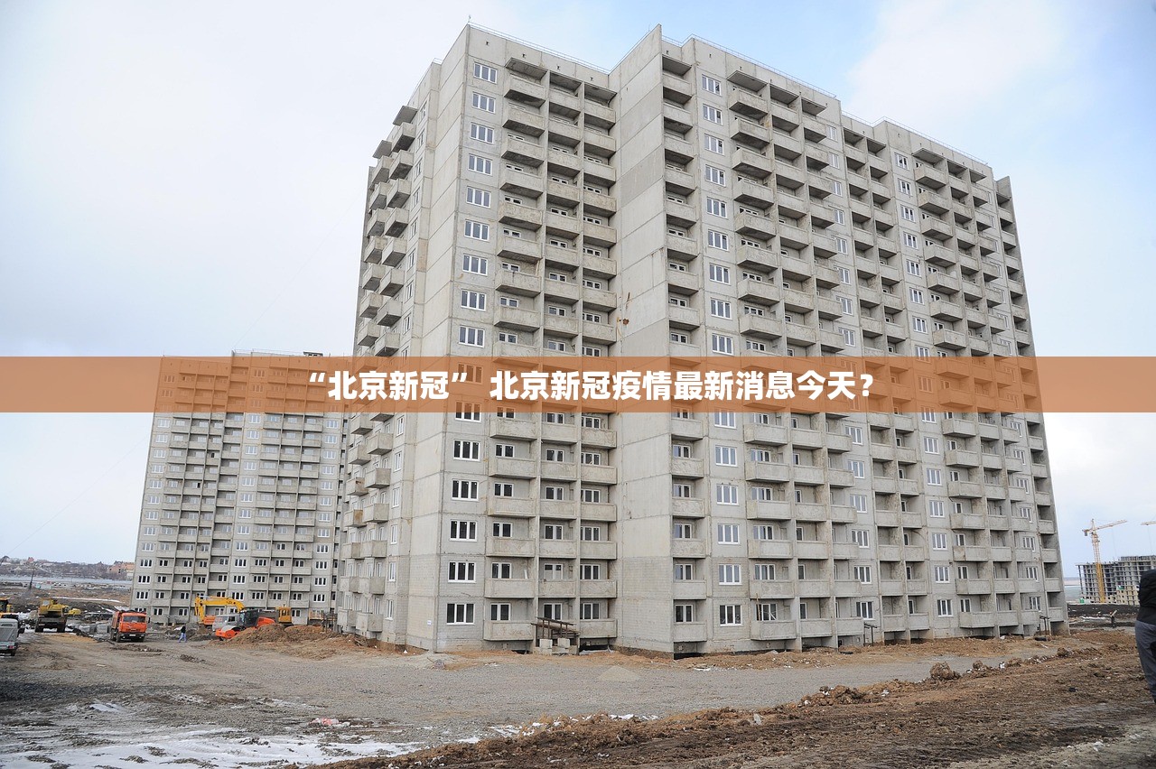 “北京新冠” 北京新冠疫情最新消息今天？