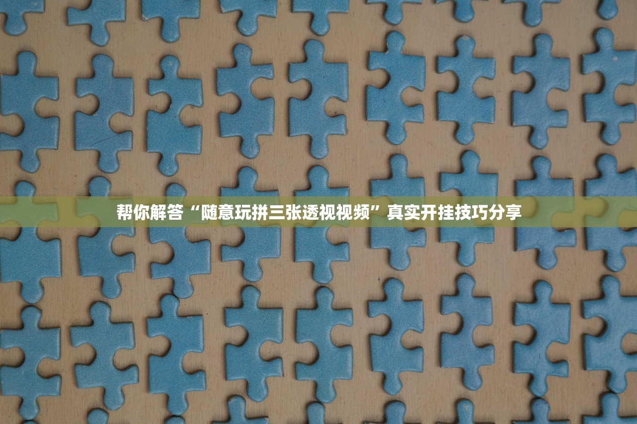 帮你解答“随意玩拼三张透视视频”真实开挂技巧分享