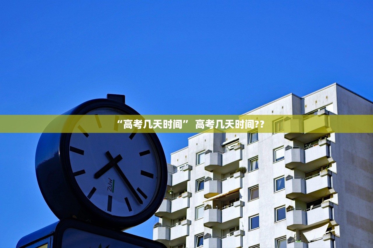 “高考几天时间” 高考几天时间?？