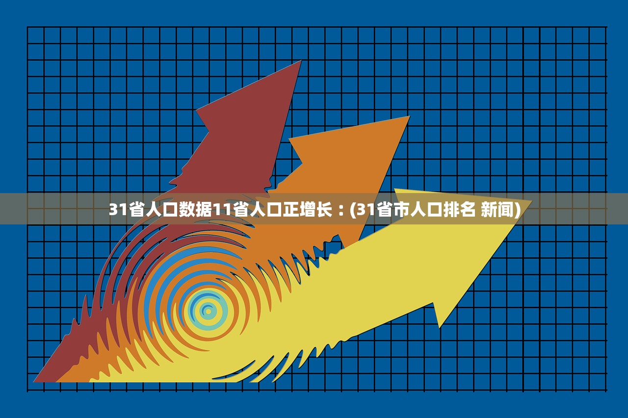 31省人口数据11省人口正增长︰(31省市人口排名 新闻)