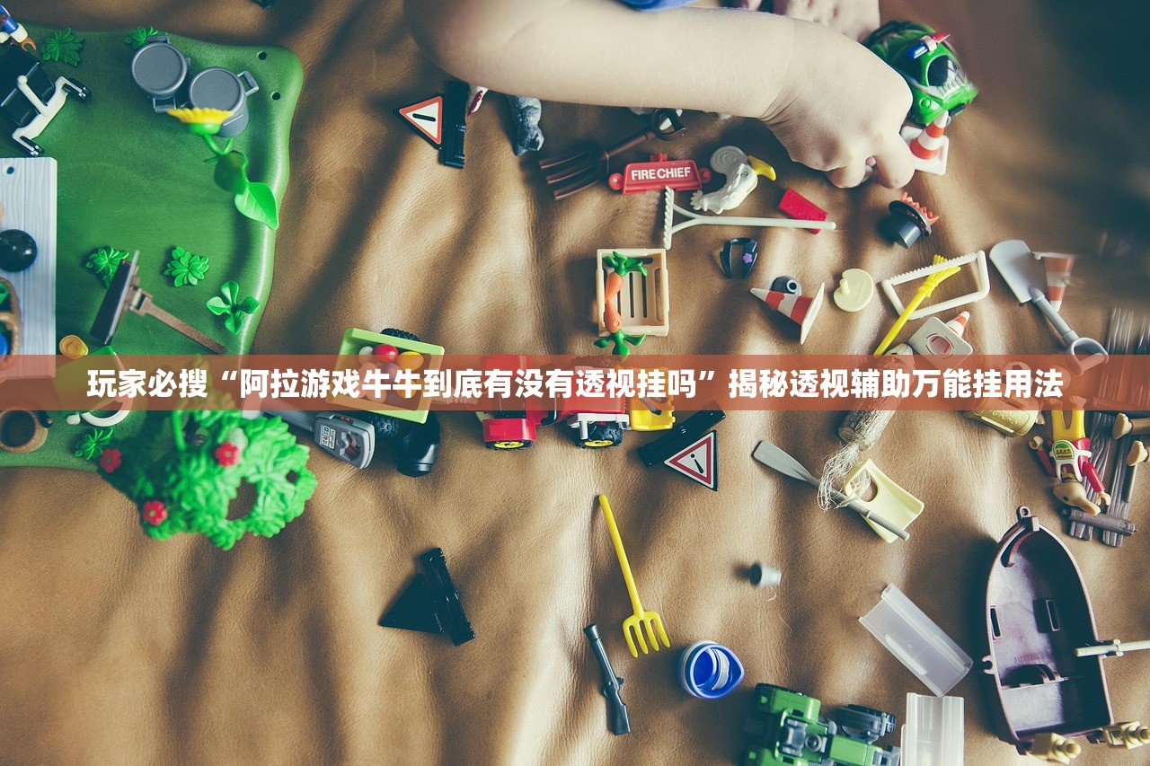 玩家必搜“阿拉游戏牛牛到底有没有透视挂吗	”揭秘透视辅助万能挂用法