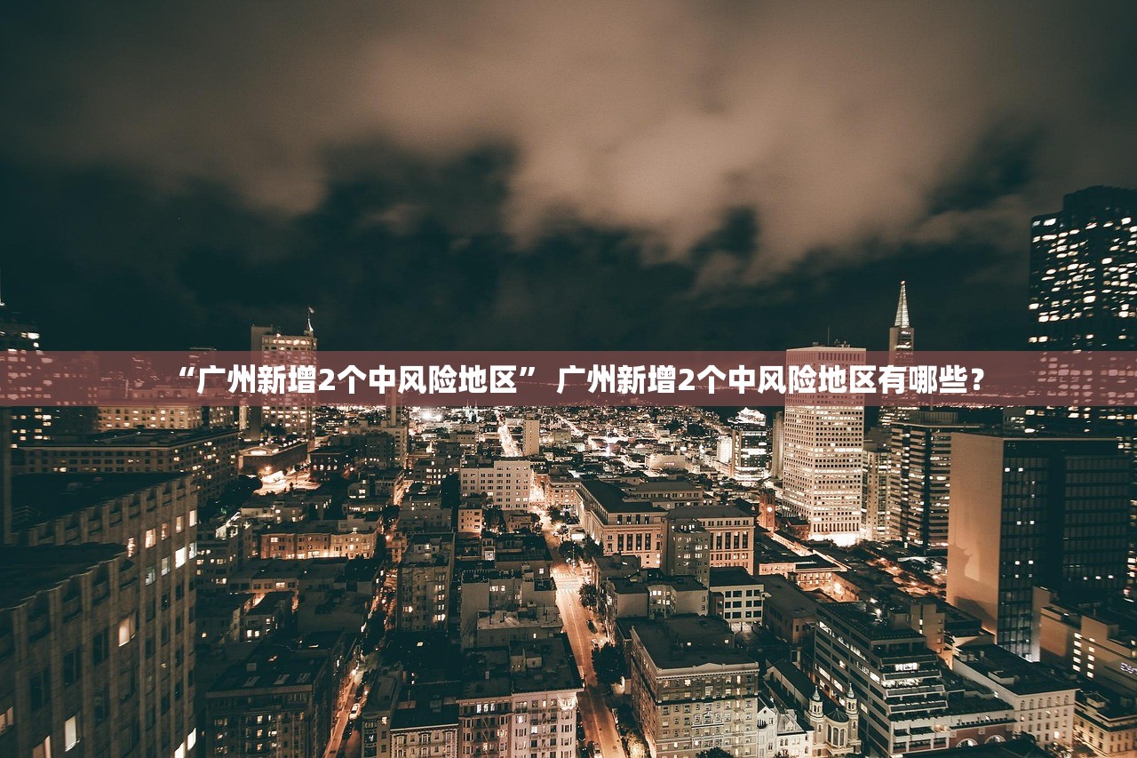 “广州新增2个中风险地区” 广州新增2个中风险地区有哪些？