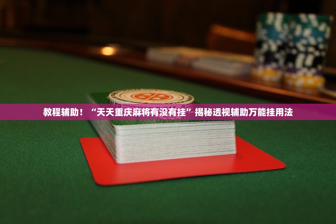 教程辅助！“天天重庆麻将有没有挂	”揭秘透视辅助万能挂用法