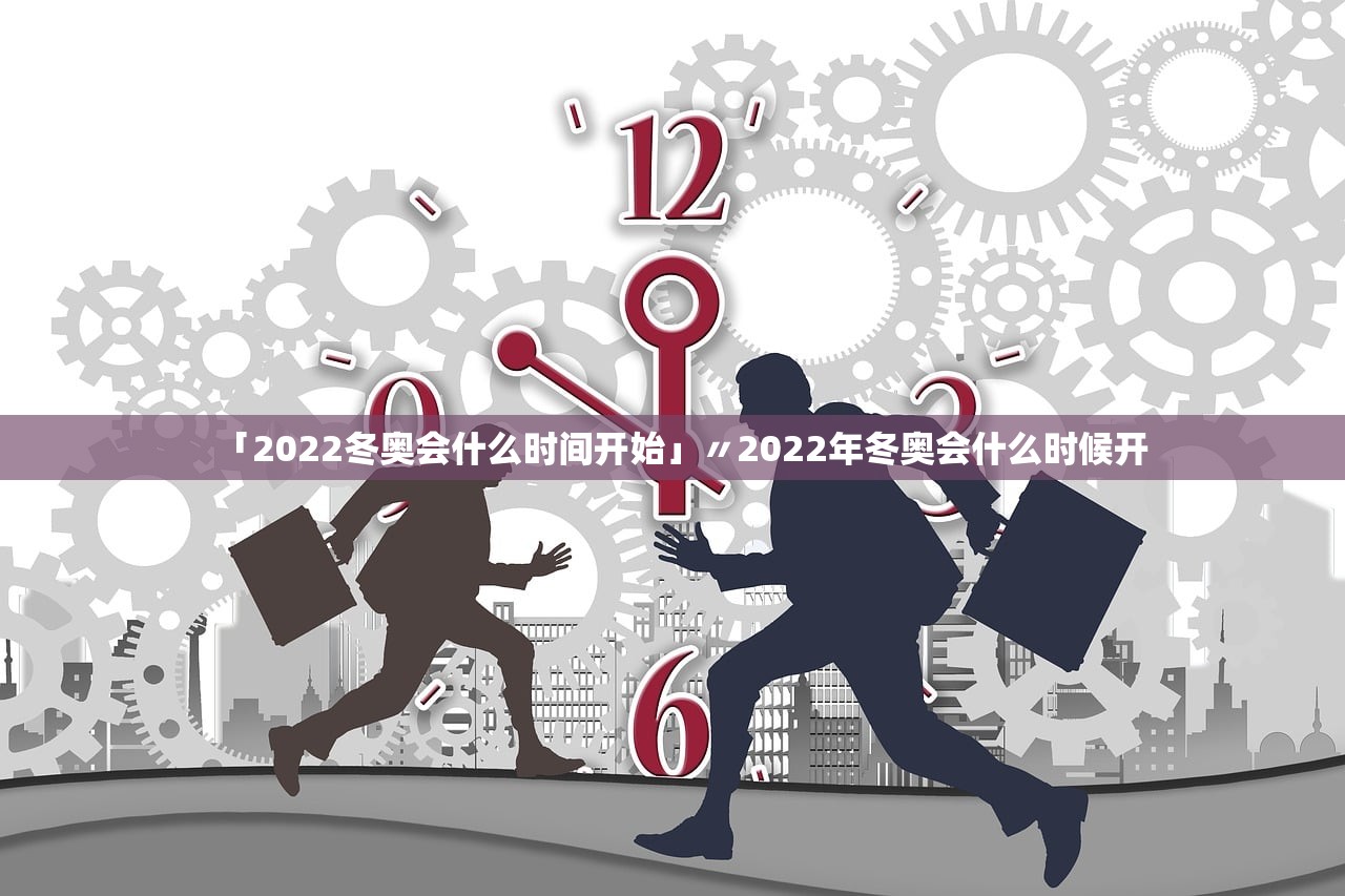 「2022冬奥会什么时间开始」〃2022年冬奥会什么时候开 「2022冬奥会什么时间开始」〃2022年冬奥会什么时候开