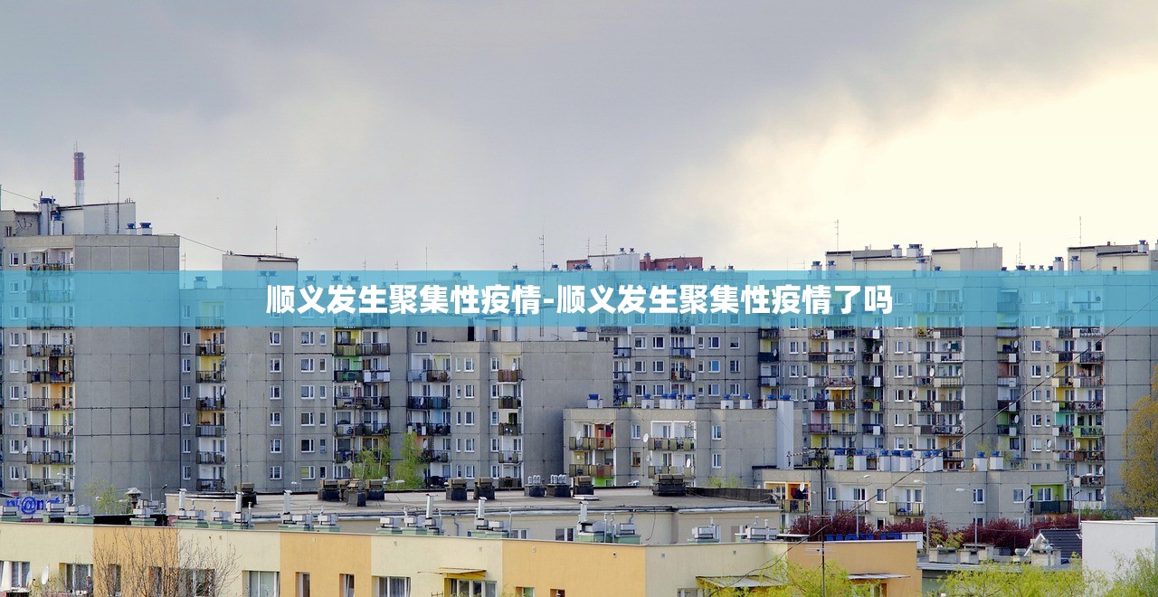 顺义发生聚集性疫情-顺义发生聚集性疫情了吗