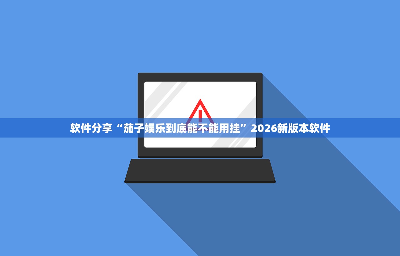 软件分享“茄子娱乐到底能不能用挂”2026新版本软件