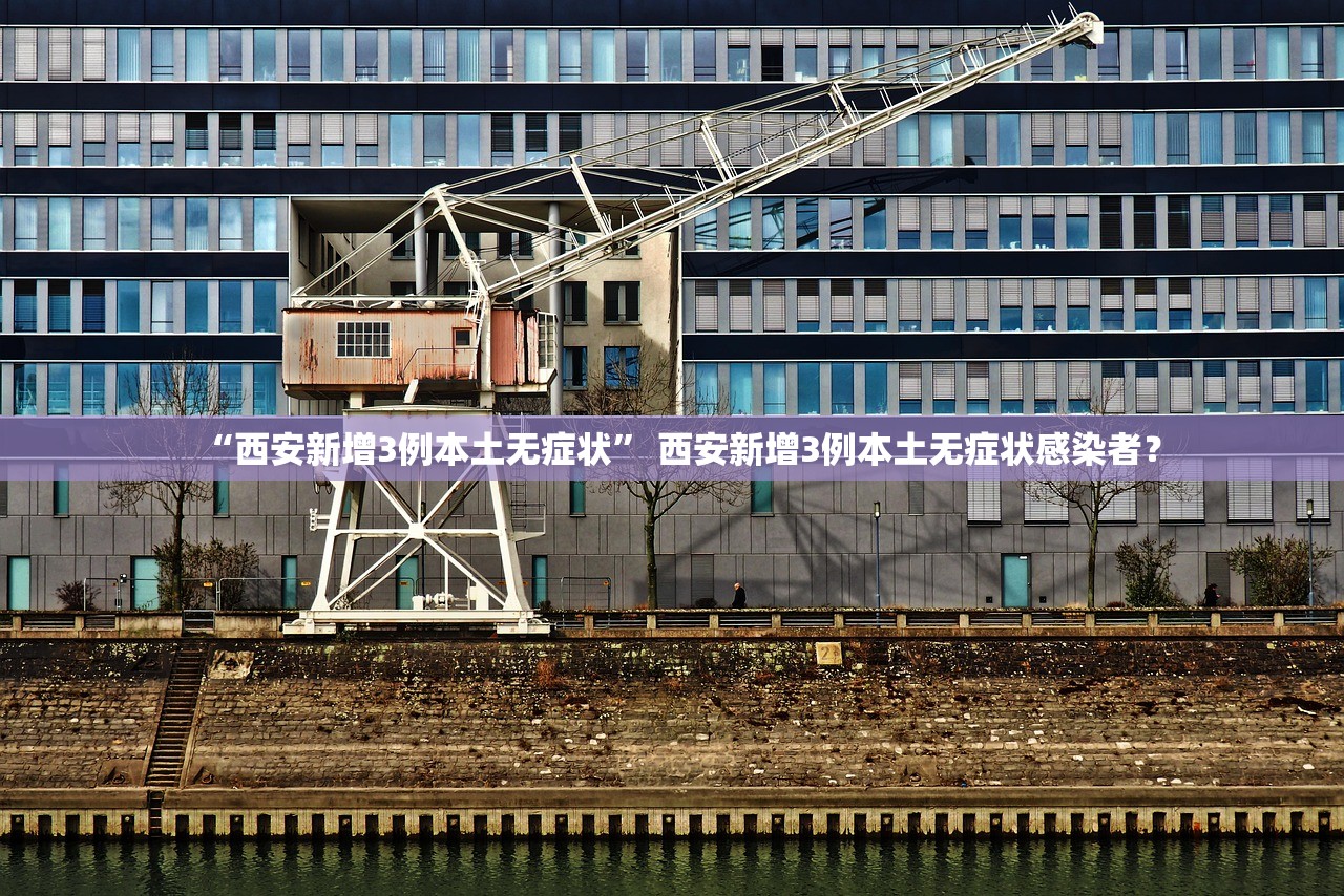 “西安新增3例本土无症状	” 西安新增3例本土无症状感染者？