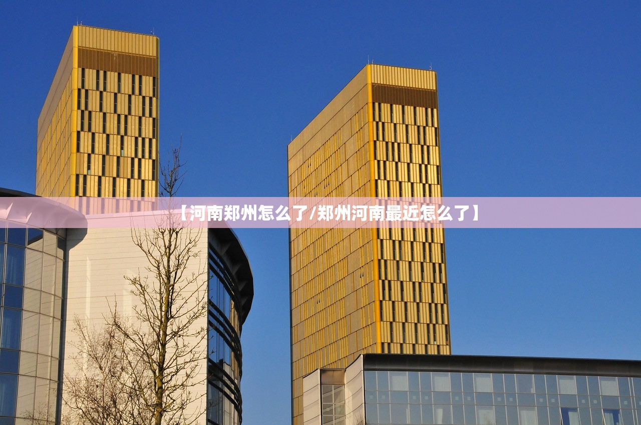 【河南郑州怎么了/郑州河南最近怎么了】