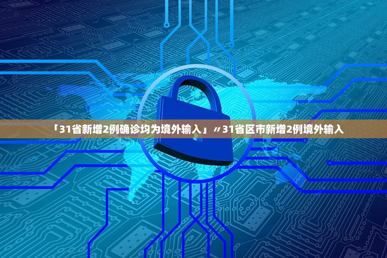 「31省新增2例确诊均为境外输入」〃31省区市新增2例境外输入 「31省新增2例确诊均为境外输入」〃31省区市新增2例境外输入