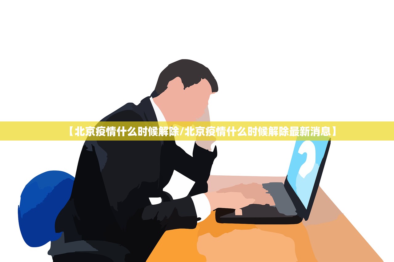 【北京疫情什么时候解除/北京疫情什么时候解除最新消息】 【北京疫情什么时候解除/北京疫情什么时候解除最新消息】