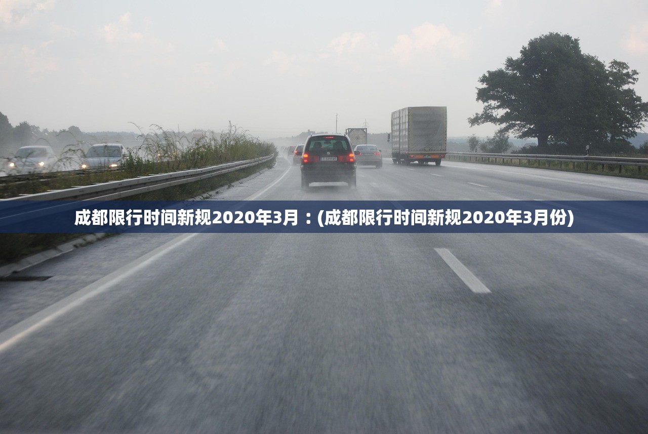 成都限行时间新规2020年3月︰(成都限行时间新规2020年3月份) 成都限行时间新规2020年3月︰(成都限行时间新规2020年3月份)