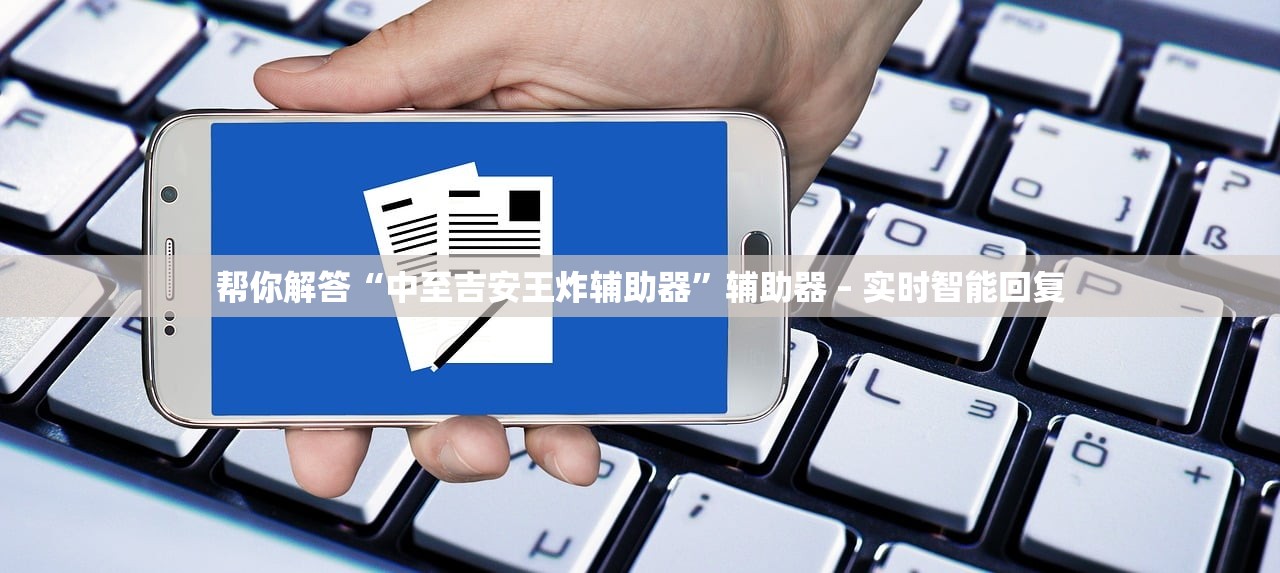 帮你解答“中至吉安王炸辅助器”辅助器 – 实时智能回复