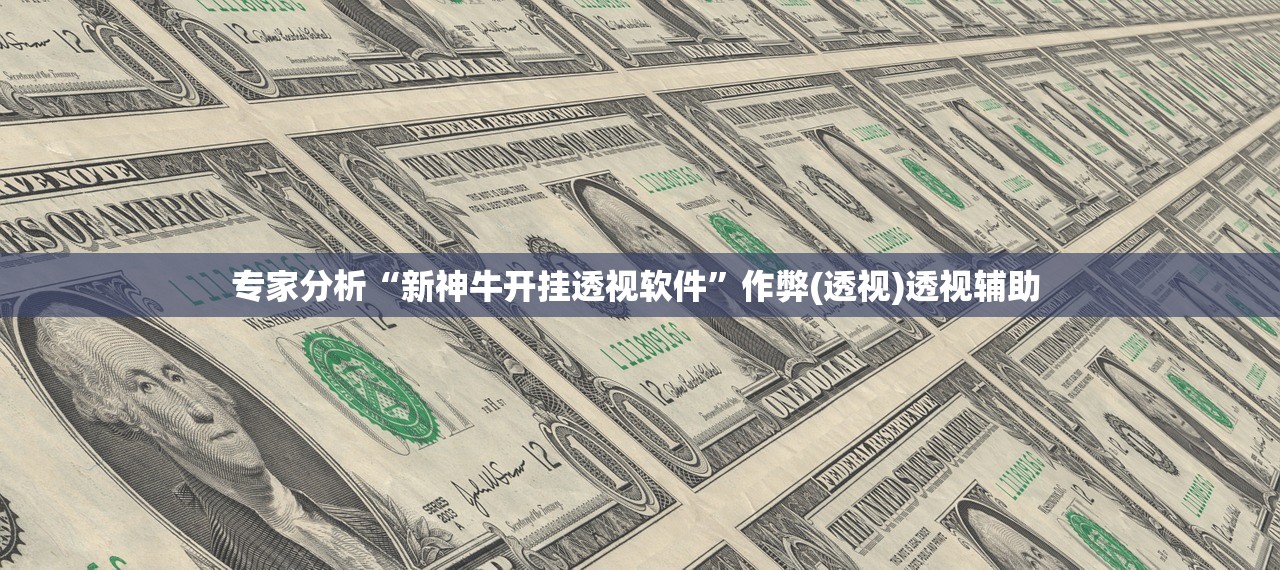 专家分析“新神牛开挂透视软件	”作弊(透视)透视辅助 