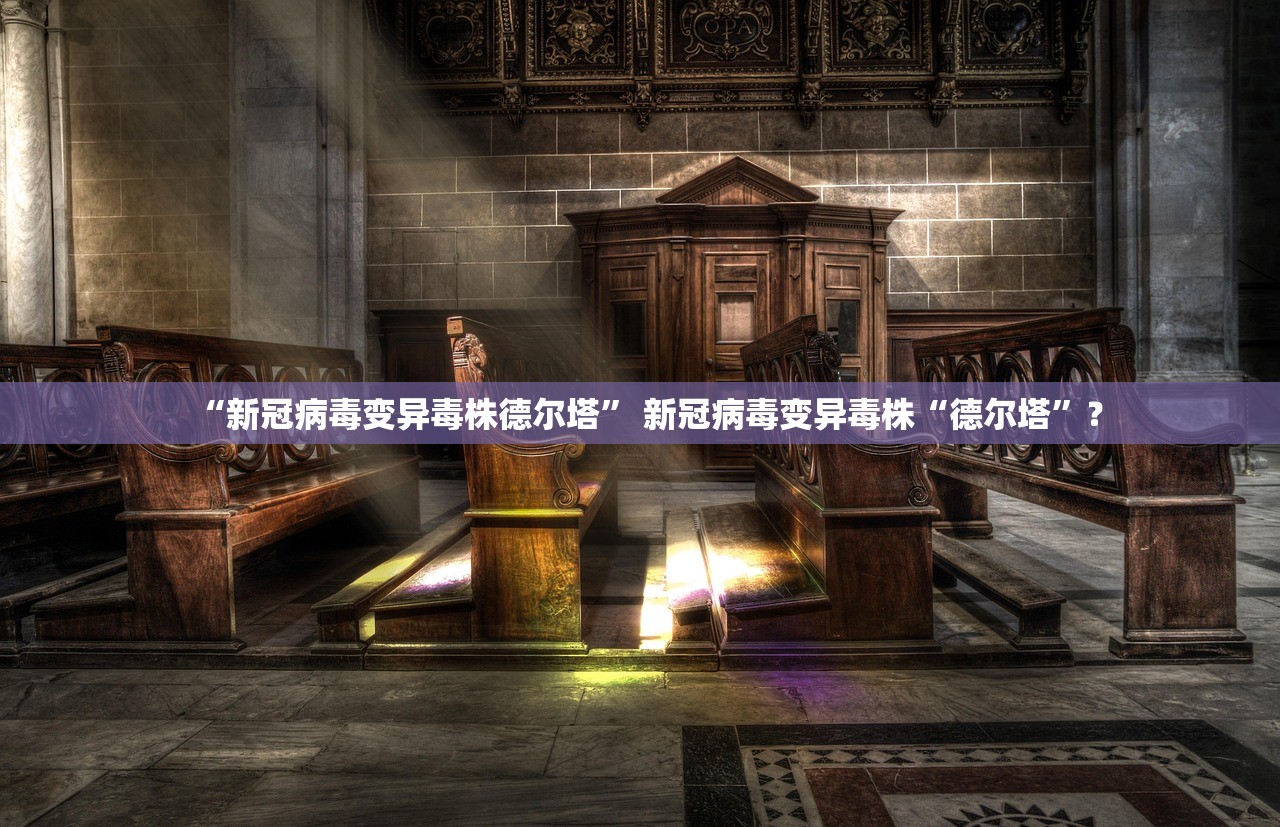 “新冠病毒变异毒株德尔塔	” 新冠病毒变异毒株“德尔塔”？