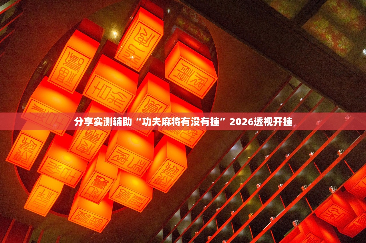 分享实测辅助“功夫麻将有没有挂”2026透视开挂