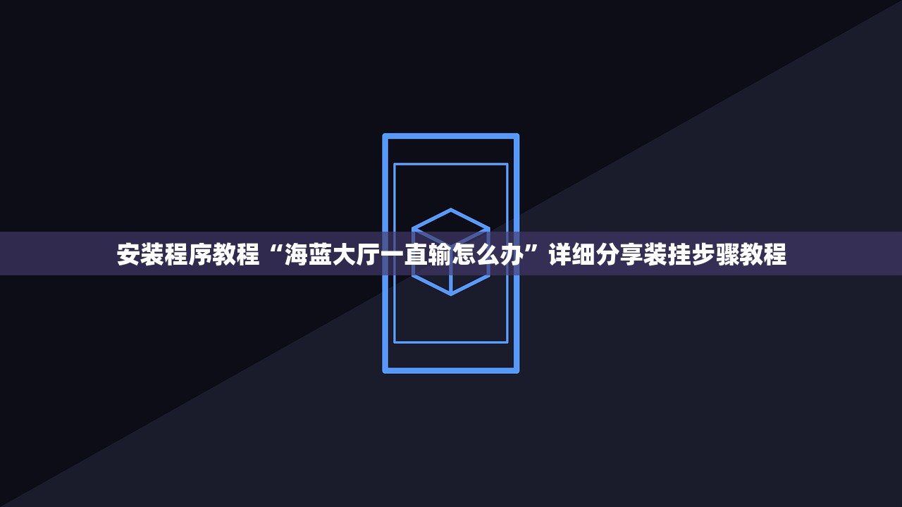 安装程序教程“海蓝大厅一直输怎么办”详细分享装挂步骤教程