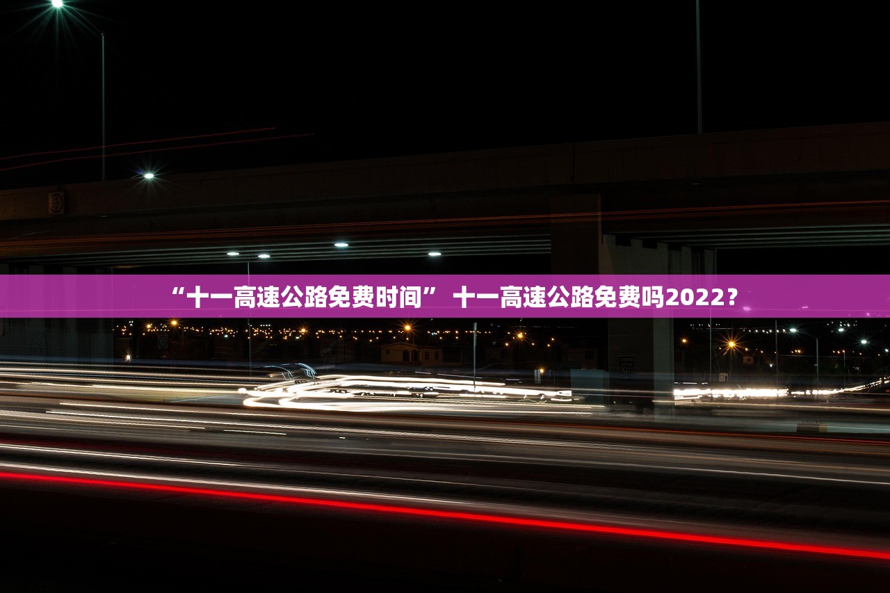 “十一高速公路免费时间” 十一高速公路免费吗2022？