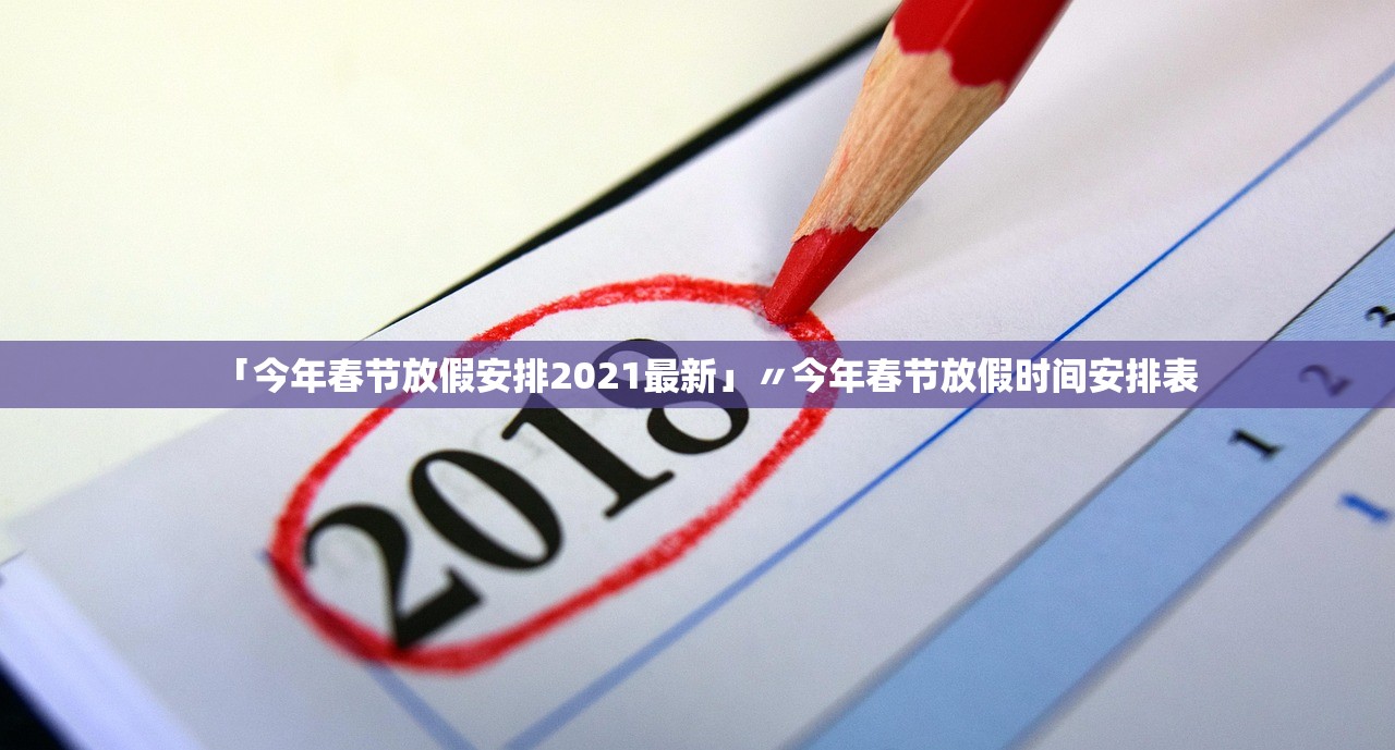 「今年春节放假安排2021最新」〃今年春节放假时间安排表 「今年春节放假安排2021最新」〃今年春节放假时间安排表