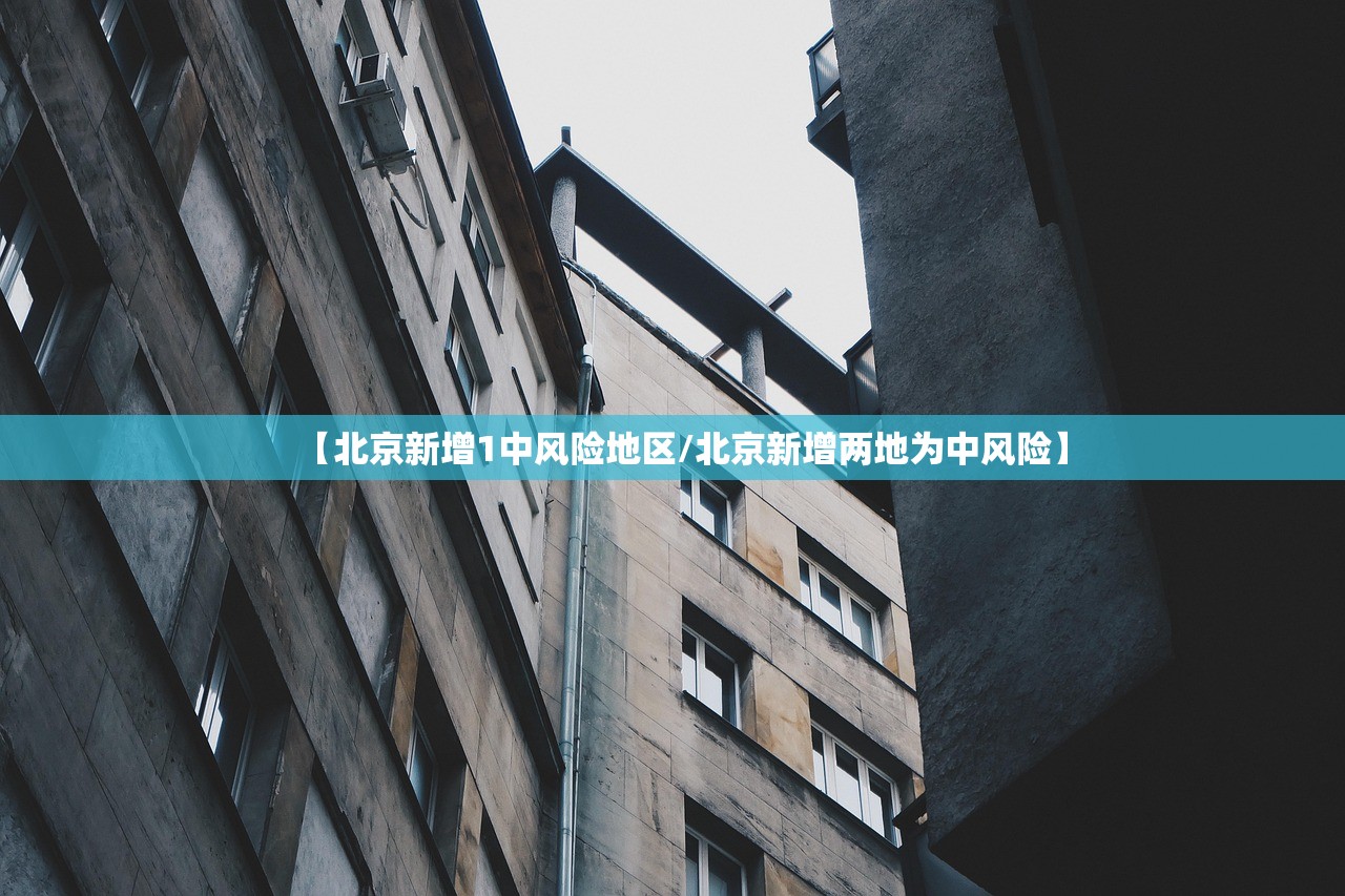 【北京新增1中风险地区/北京新增两地为中风险】 【北京新增1中风险地区/北京新增两地为中风险】