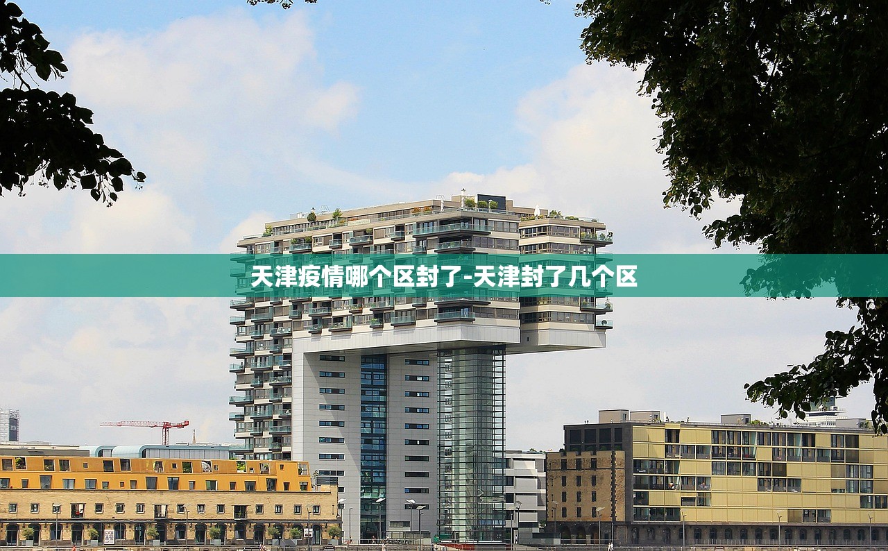 天津疫情哪个区封了-天津封了几个区 天津疫情哪个区封了-天津封了几个区