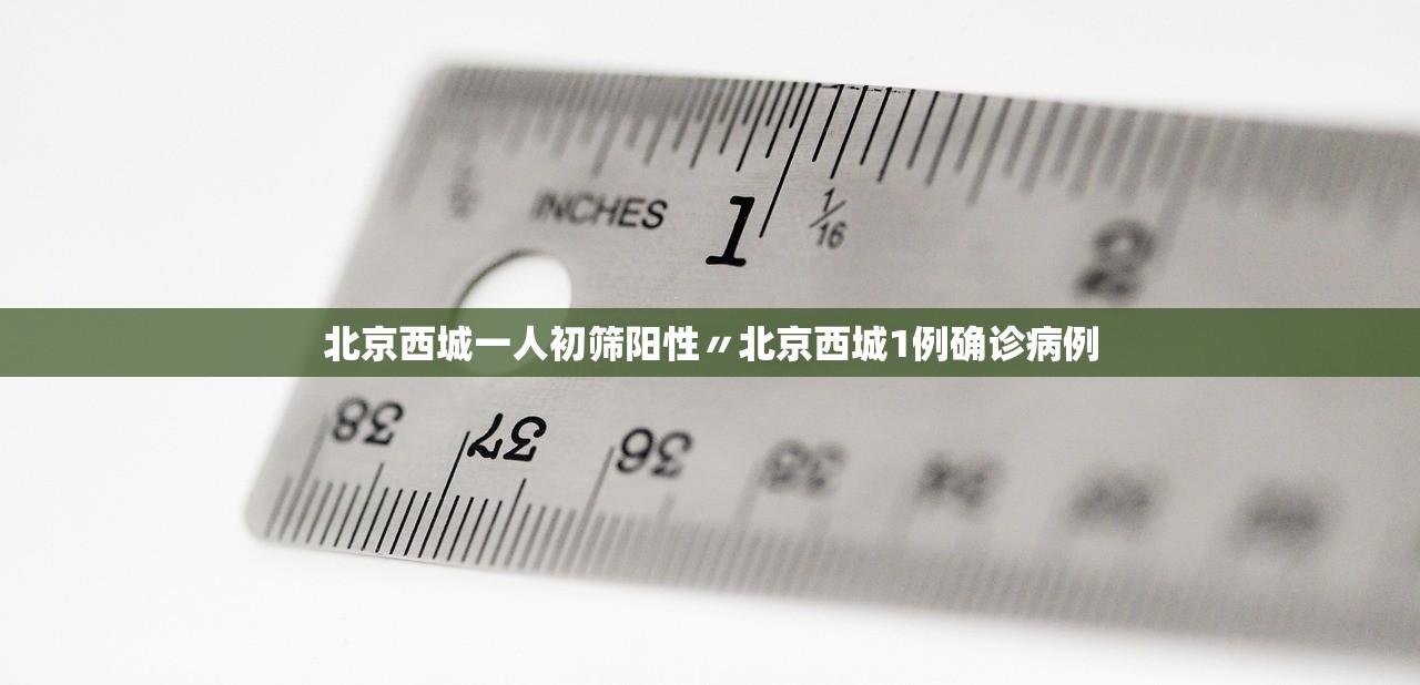 北京西城一人初筛阳性〃北京西城1例确诊病例
