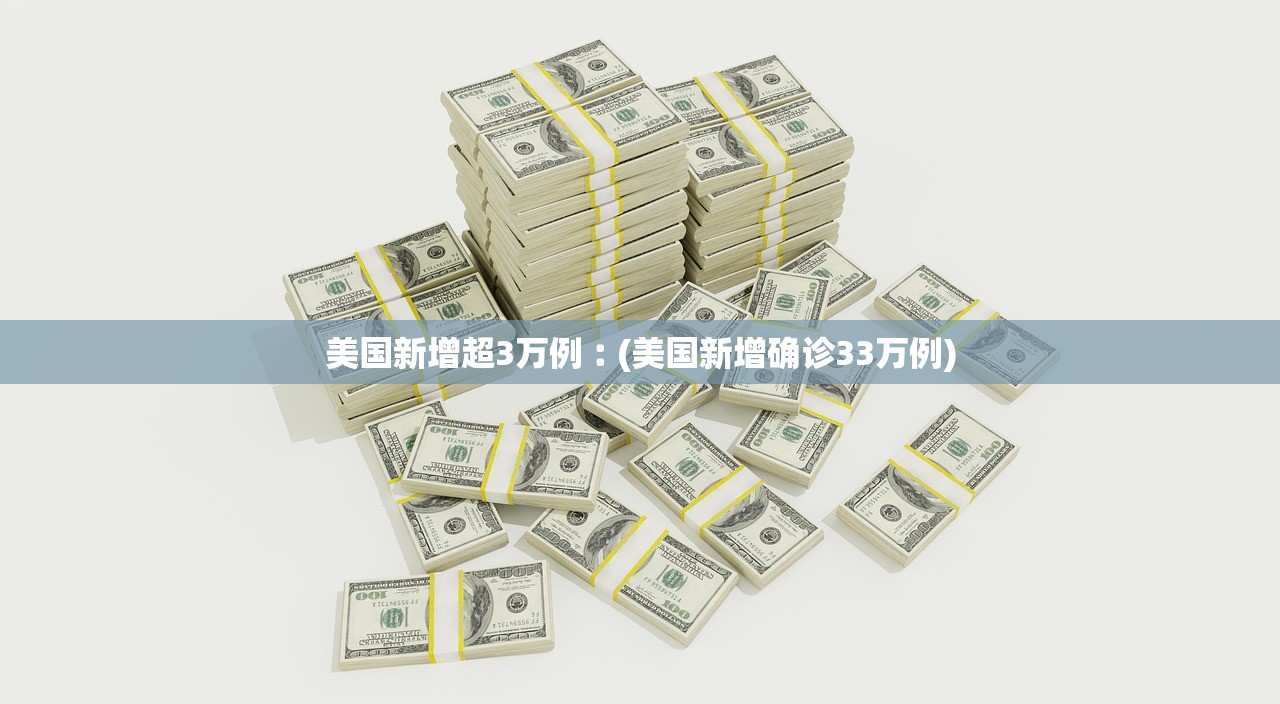 美国新增超3万例︰(美国新增确诊33万例)