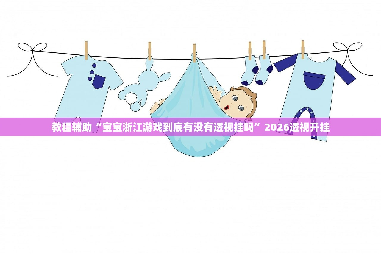 教程辅助“宝宝浙江游戏到底有没有透视挂吗”2026透视开挂