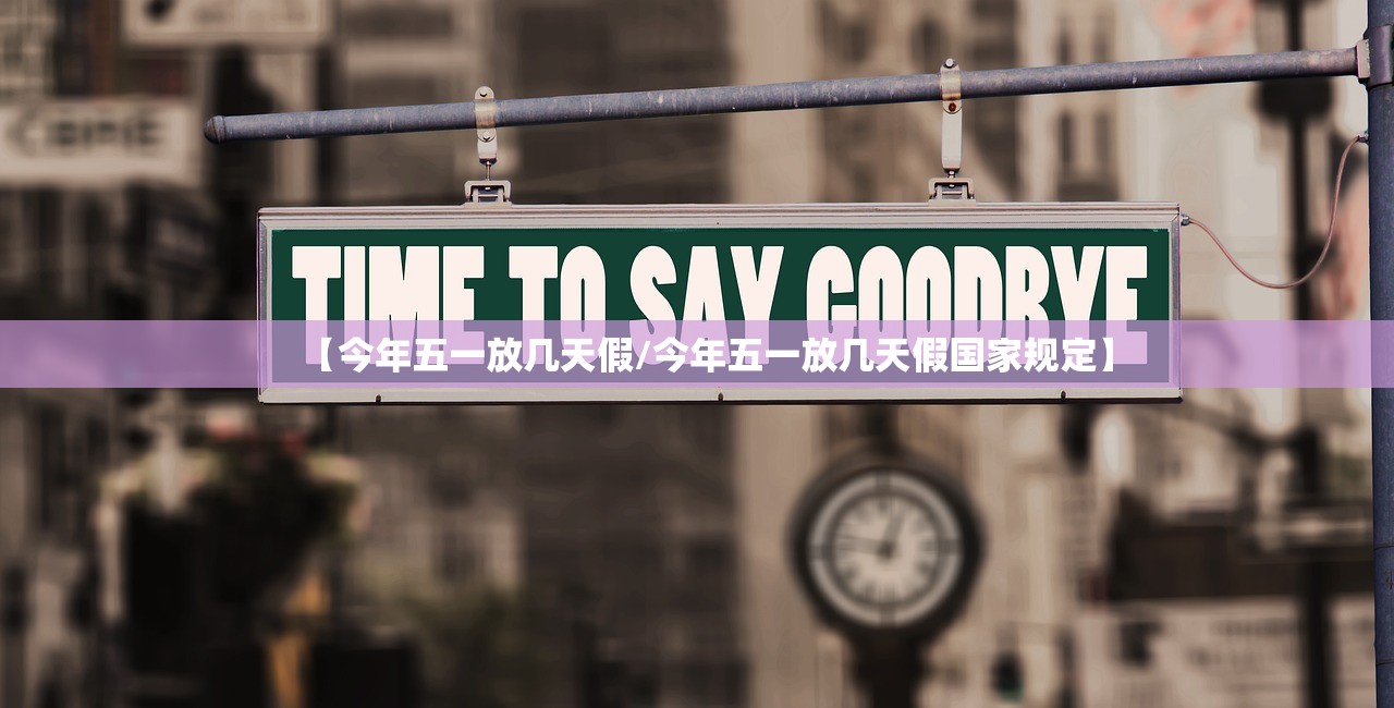 【今年五一放几天假/今年五一放几天假国家规定】