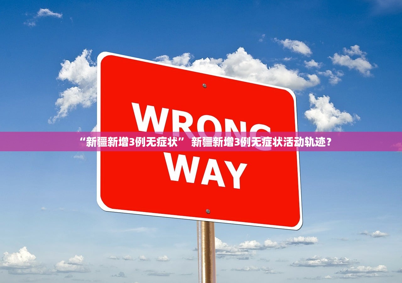“新疆新增3例无症状” 新疆新增3例无症状活动轨迹？
