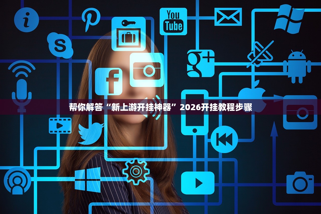 帮你解答“新上游开挂神器”2026开挂教程步骤