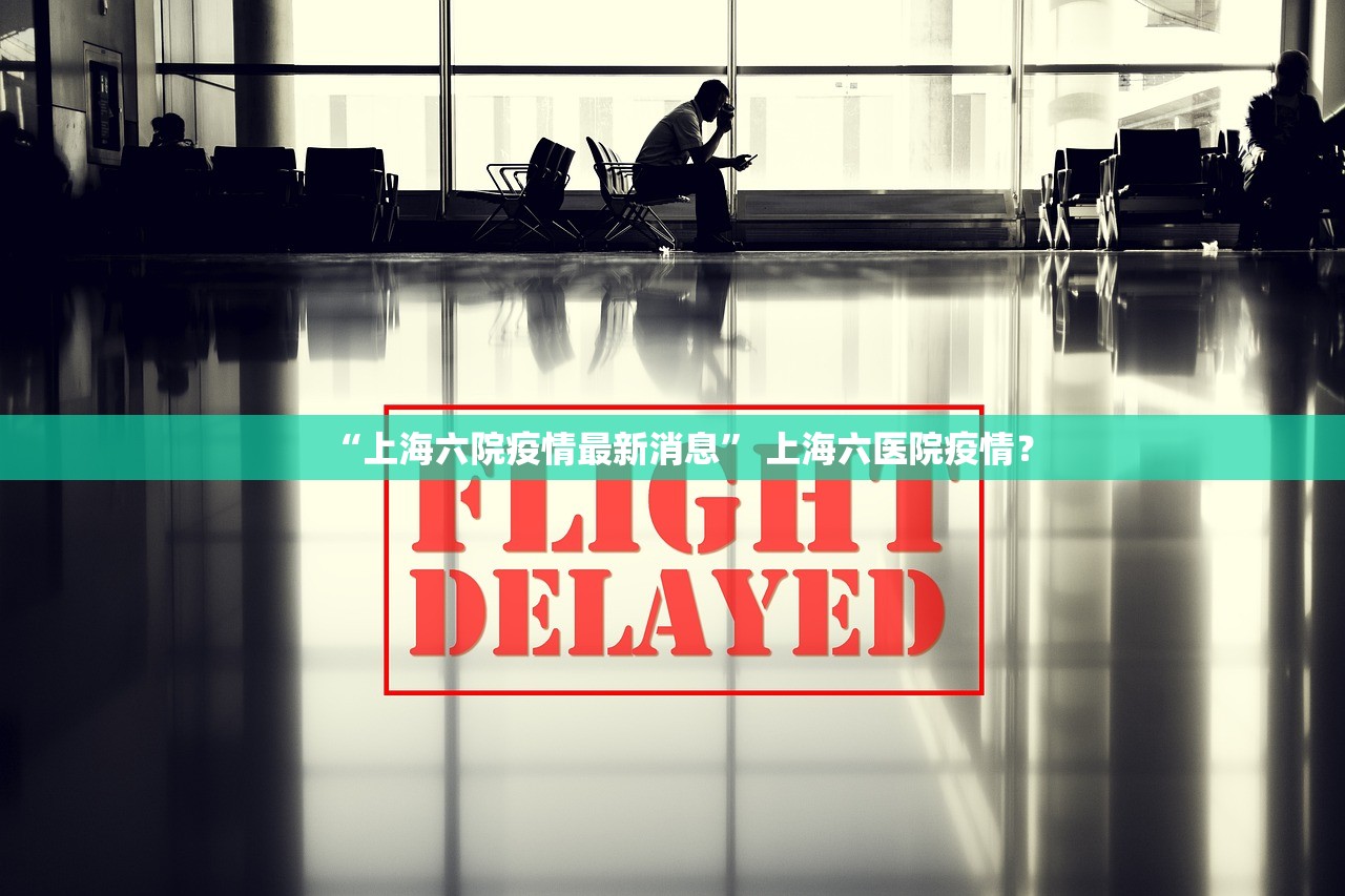 “上海六院疫情最新消息” 上海六医院疫情？