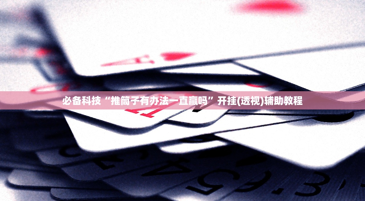 必备科技“推筒子有办法一直赢吗”开挂(透视)辅助教程