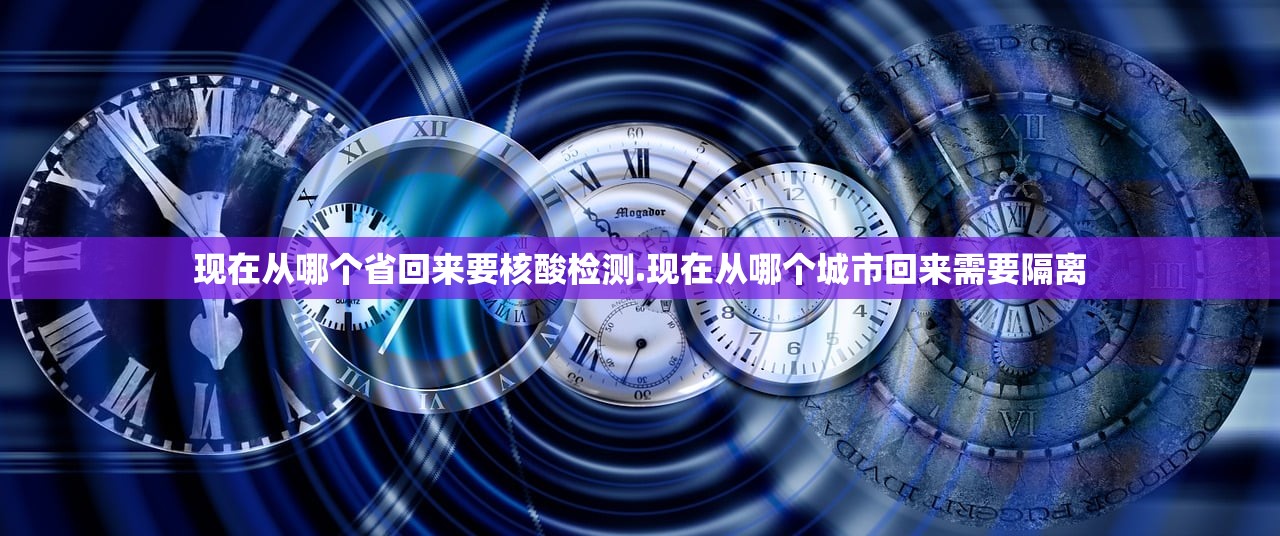 现在从哪个省回来要核酸检测.现在从哪个城市回来需要隔离 现在从哪个省回来要核酸检测.现在从哪个城市回来需要隔离