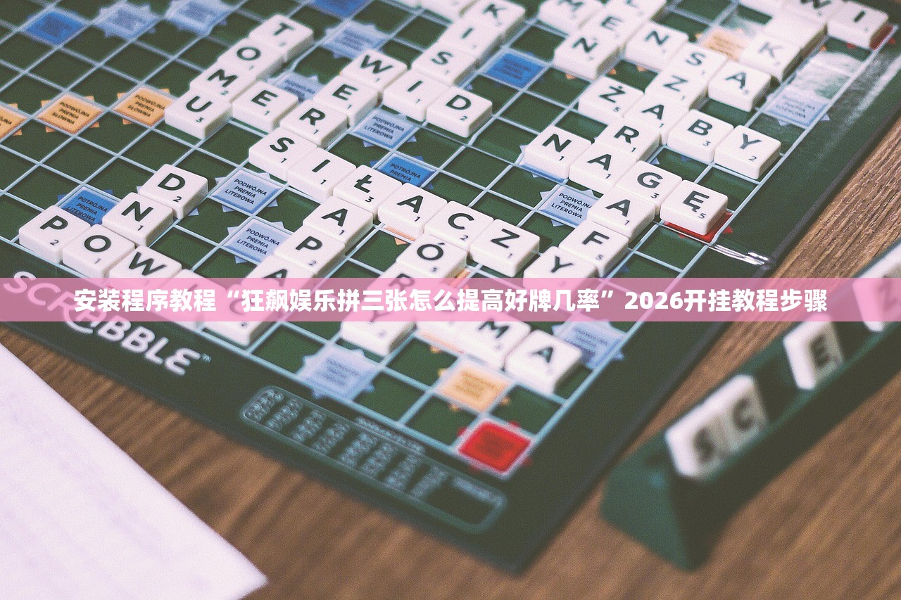 安装程序教程“狂飙娱乐拼三张怎么提高好牌几率”2026开挂教程步骤