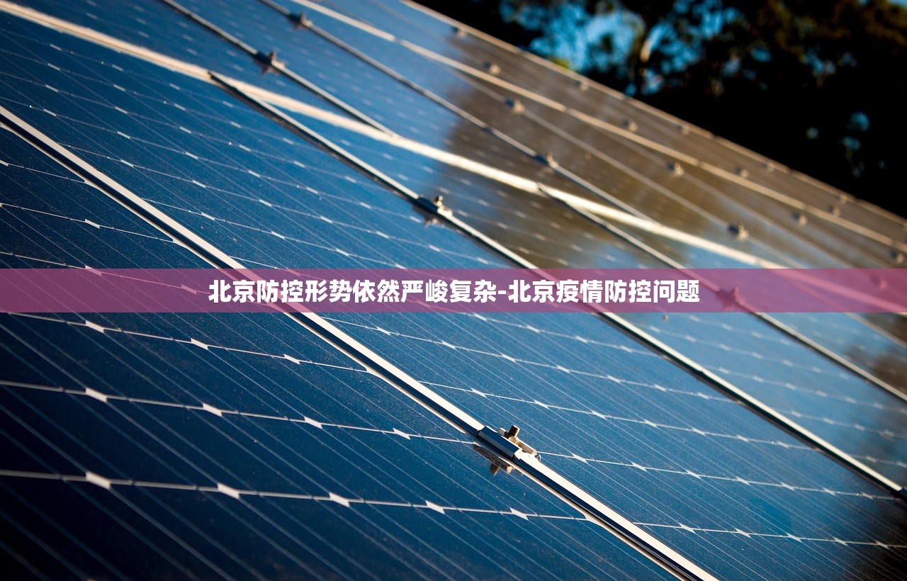 北京防控形势依然严峻复杂-北京疫情防控问题 北京防控形势依然严峻复杂-北京疫情防控问题