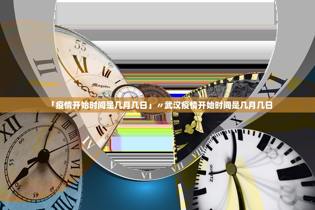 「疫情开始时间是几月几日」〃武汉疫情开始时间是几月几日