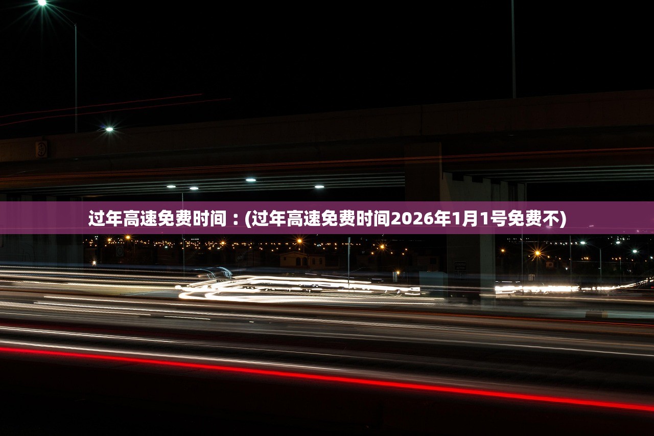 过年高速免费时间︰(过年高速免费时间2026年1月1号免费不) 过年高速免费时间︰(过年高速免费时间2026年1月1号免费不)