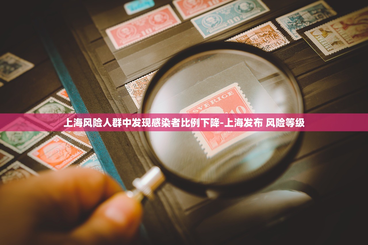 上海风险人群中发现感染者比例下降-上海发布 风险等级