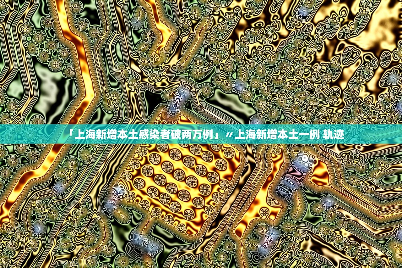 「上海新增本土感染者破两万例」〃上海新增本土一例 轨迹