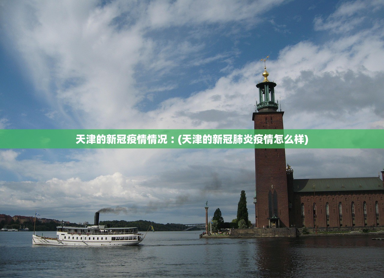 天津的新冠疫情情况︰(天津的新冠肺炎疫情怎么样)