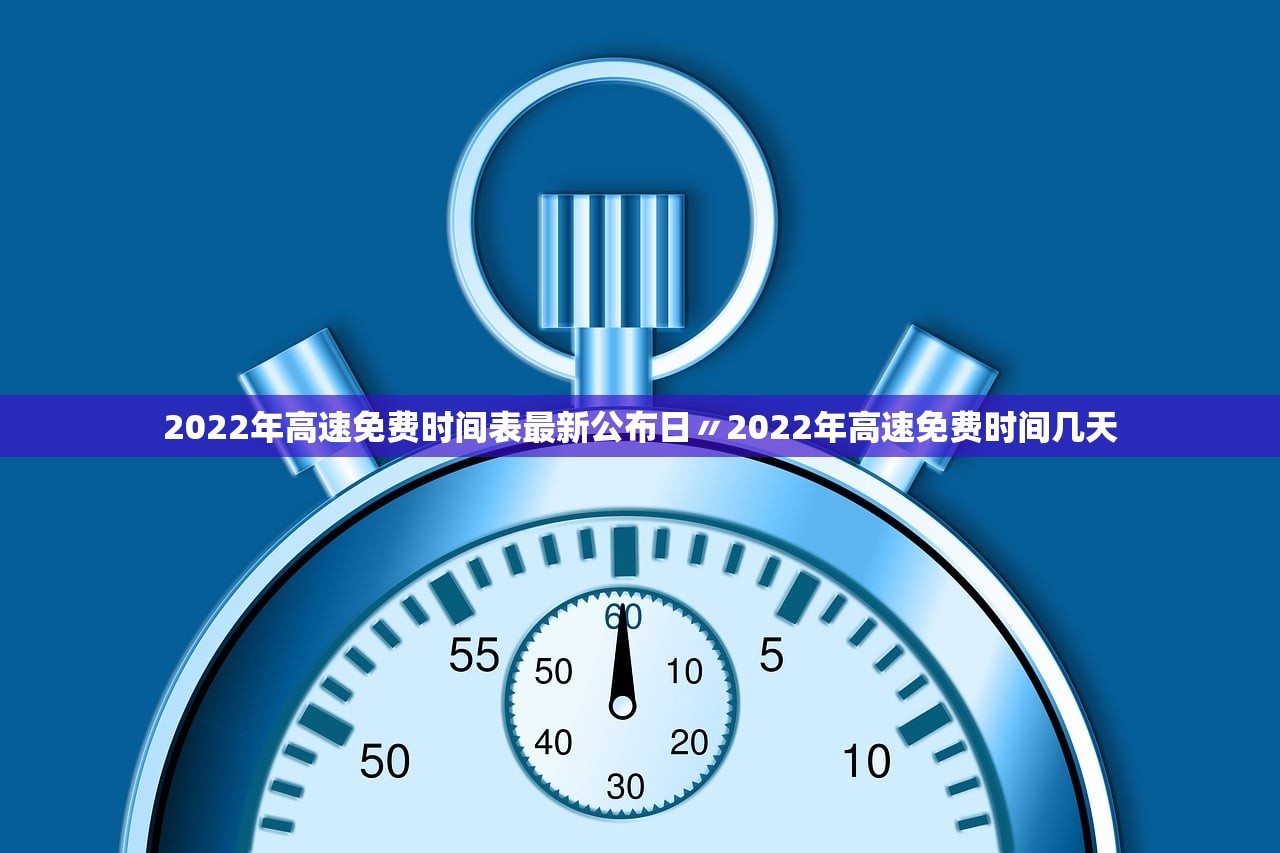2022年高速免费时间表最新公布日〃2022年高速免费时间几天 2022年高速免费时间表最新公布日〃2022年高速免费时间几天