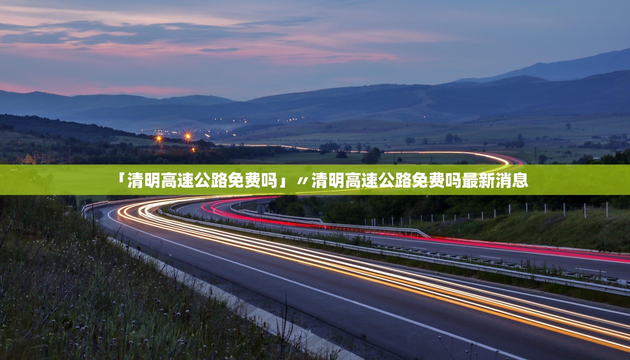 「清明高速公路免费吗」〃清明高速公路免费吗最新消息 「清明高速公路免费吗」〃清明高速公路免费吗最新消息