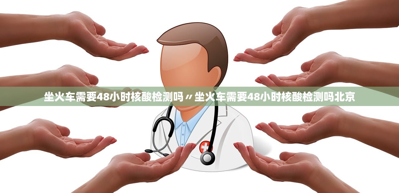 坐火车需要48小时核酸检测吗〃坐火车需要48小时核酸检测吗北京 坐火车需要48小时核酸检测吗〃坐火车需要48小时核酸检测吗北京