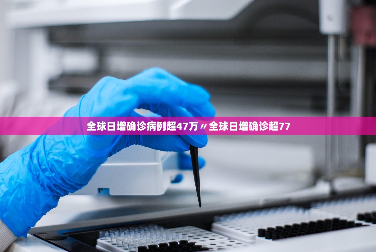 全球日增确诊病例超47万〃全球日增确诊超77 全球日增确诊病例超47万〃全球日增确诊超77