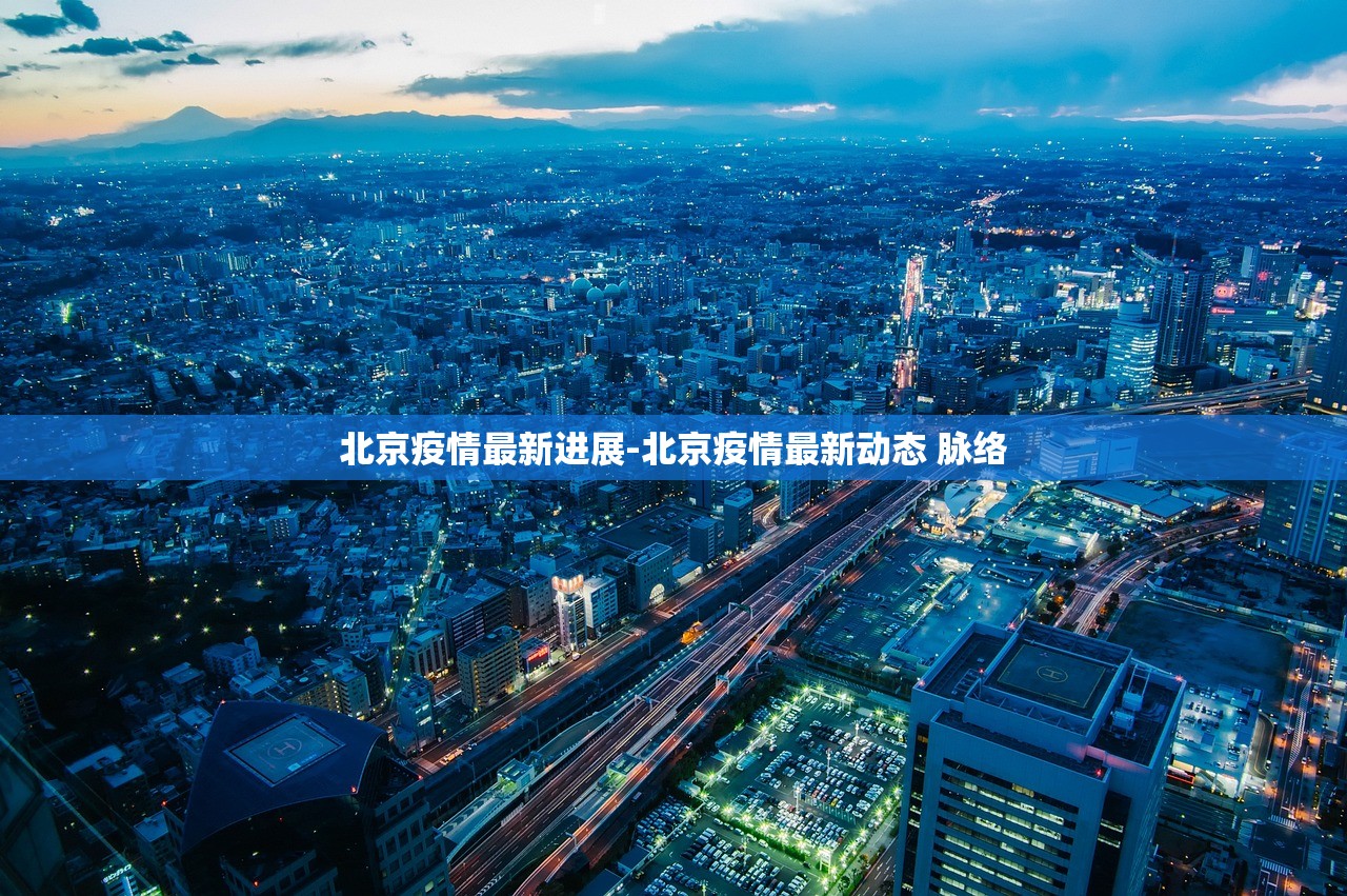 北京疫情最新进展-北京疫情最新动态 脉络 北京疫情最新进展-北京疫情最新动态 脉络
